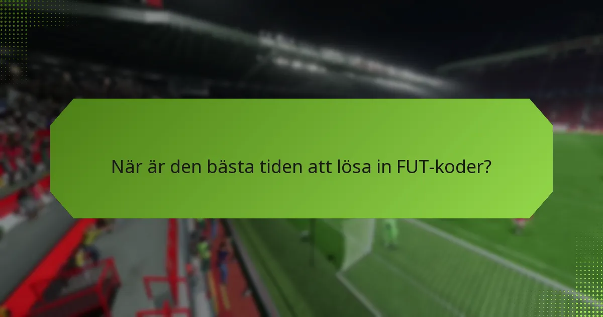 När är den bästa tiden att lösa in FUT-koder?